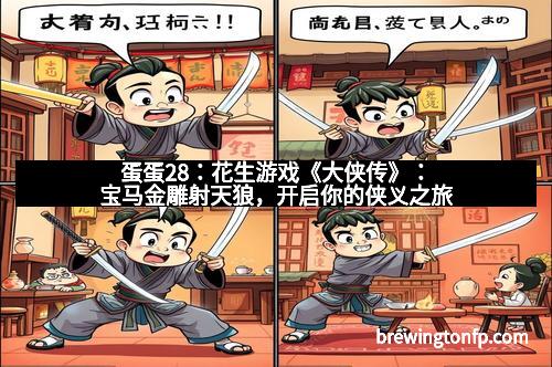 蛋蛋28：花生游戏《大侠传》：宝马金雕射天狼，开启你的侠义之旅